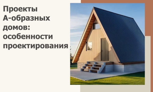 Проекты А-образных домов: особенности проектирования и строительства в Назарове